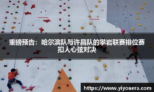 重磅预告：哈尔滨队与许昌队的攀岩联赛排位赛扣人心弦对决