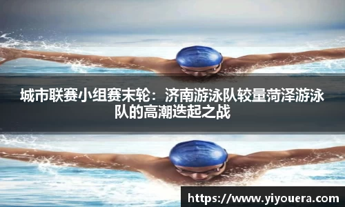 城市联赛小组赛末轮：济南游泳队较量菏泽游泳队的高潮迭起之战