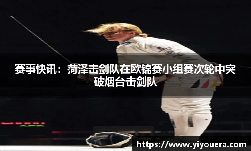 赛事快讯：菏泽击剑队在欧锦赛小组赛次轮中突破烟台击剑队