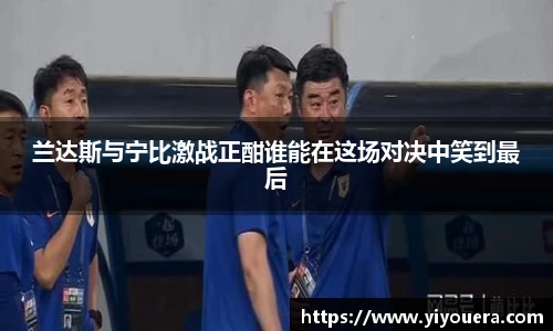 兰达斯与宁比激战正酣谁能在这场对决中笑到最后