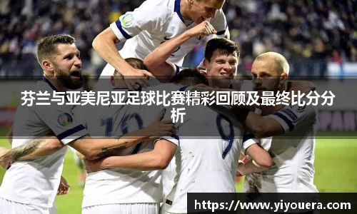 芬兰与亚美尼亚足球比赛精彩回顾及最终比分分析