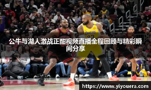 公牛与湖人激战正酣视频直播全程回顾与精彩瞬间分享