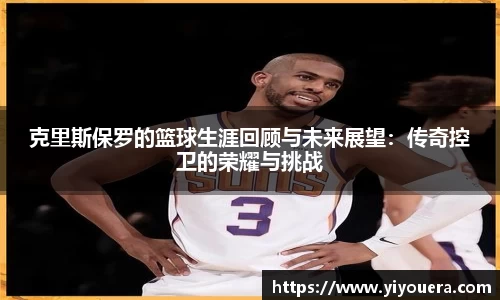 克里斯保罗的篮球生涯回顾与未来展望：传奇控卫的荣耀与挑战